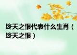 終天之恨代表什么生肖（終天之恨）
