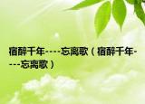 宿醉千年----忘離歌（宿醉千年----忘離歌）