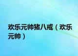 歡樂元帥豬八戒（歡樂元帥）