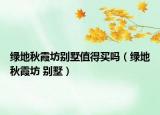 綠地秋霞坊別墅值得買嗎（綠地秋霞坊 別墅）
