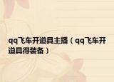qq飛車開道具主播（qq飛車開道具得裝備）