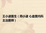 王小波醫(yī)生（周小波 心血管內(nèi)科主治醫(yī)師）
