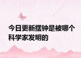 今日更新擺鐘是被哪個(gè)科學(xué)家發(fā)明的