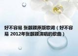 好不容易 張靚穎原版歌詞（好不容易 2012年張靚穎演唱的歌曲）