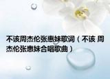 不該周杰倫張惠妹歌詞（不該 周杰倫張惠妹合唱歌曲）