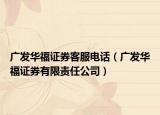 廣發(fā)華福證券客服電話（廣發(fā)華福證券有限責任公司）