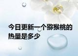 今日更新一個(gè)獼猴桃的熱量是多少