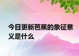 今日更新芭蕉的象征意義是什么