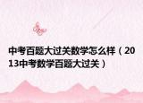 中考百題大過關(guān)數(shù)學(xué)怎么樣（2013中考數(shù)學(xué)百題大過關(guān)）