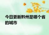 今日更新黔州是哪個(gè)省的城市