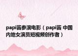 papi醬參演電影（papi醬 中國內(nèi)地女演員短視頻創(chuàng)作者）