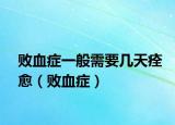 敗血癥一般需要幾天痊愈（敗血癥）