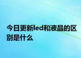 今日更新led和液晶的區(qū)別是什么