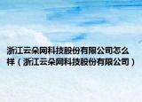 浙江云朵網(wǎng)科技股份有限公司怎么樣（浙江云朵網(wǎng)科技股份有限公司）
