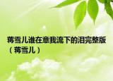 蔣雪兒誰在意我流下的淚完整版（蔣雪兒）