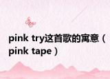 pink try這首歌的寓意（pink tape）