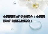 中國國際特許連鎖展會（中國國際特許加盟連鎖展會）
