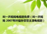 叫一聲媽媽電視劇免費（叫一聲媽媽 2007年葉璇孫菲菲主演電視劇）