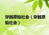 穿越原始社會(huì)（穿越原始社會(huì)）