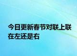今日更新春節(jié)對(duì)聯(lián)上聯(lián)在左還是右