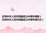 慶祝中華人民共和國成立60周年視頻（慶祝中華人民共和國成立60周年閱兵式）