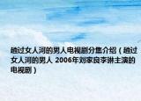 趟過女人河的男人電視劇分集介紹（趟過女人河的男人 2006年劉家良李琳主演的電視劇）