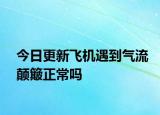 今日更新飛機(jī)遇到氣流顛簸正常嗎