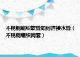 不銹鋼編織軟管如何連接水管（不銹鋼編織網(wǎng)套）