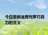 今日更新送費(fèi)列羅巧克力的含義