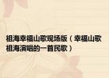 祖海幸福山歌現(xiàn)場版（幸福山歌 祖海演唱的一首民歌）