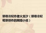 邪帝冷妃作者火龍汐（邪帝冷妃 稻芽創(chuàng)作的網(wǎng)絡(luò)小說）