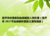 楚喬傳林更新和趙麗穎的人物形象（楚喬傳 2017年趙麗穎林更新主演電視?。? /></span></a>
                        <h2><a  title=
