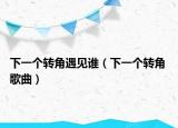下一個轉(zhuǎn)角遇見誰（下一個轉(zhuǎn)角 歌曲）