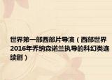世界第一部西部片導(dǎo)演（西部世界 2016年喬納森諾蘭執(zhí)導(dǎo)的科幻類連續(xù)?。? /></span></a>
                        <h2><a  title=
