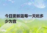 今日更新藍(lán)莓一天吃多少為宜