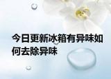 今日更新冰箱有異味如何去除異味