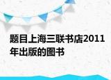 題目上海三聯(lián)書店2011年出版的圖書