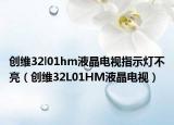 創(chuàng)維32l01hm液晶電視指示燈不亮（創(chuàng)維32L01HM液晶電視）