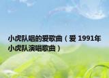 小虎隊唱的愛歌曲（愛 1991年小虎隊演唱歌曲）
