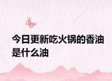 今日更新吃火鍋的香油是什么油