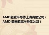 AMD超威半導(dǎo)體上海有限公司（AMD 美國(guó)超威半導(dǎo)體公司）