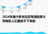 2014年瑞卡多米拉尼導演的意大利電影人們是拆不下來的