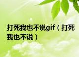 打死我也不說gif（打死我也不說）