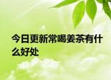 今日更新常喝姜茶有什么好處