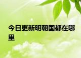 今日更新明朝國都在哪里