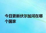 今日更新伏爾加河在哪個國家