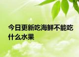 今日更新吃海鮮不能吃什么水果