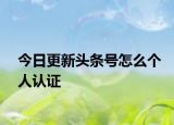 今日更新頭條號(hào)怎么個(gè)人認(rèn)證