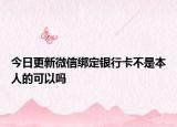 今日更新微信綁定銀行卡不是本人的可以嗎