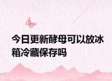 今日更新酵母可以放冰箱冷藏保存嗎